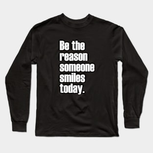 Be the reason someone smiles today. Long Sleeve T-Shirt